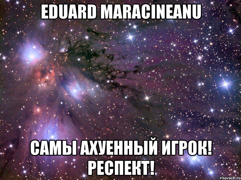 eduard maracineanu самы ахуенный игрок! респект!, Мем Космос