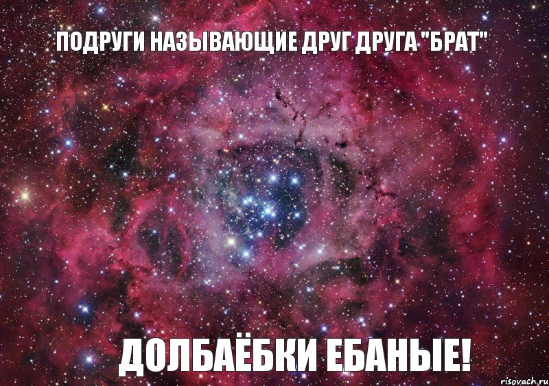 подруги называющие друг друга "брат" Долбаёбки ебаные!