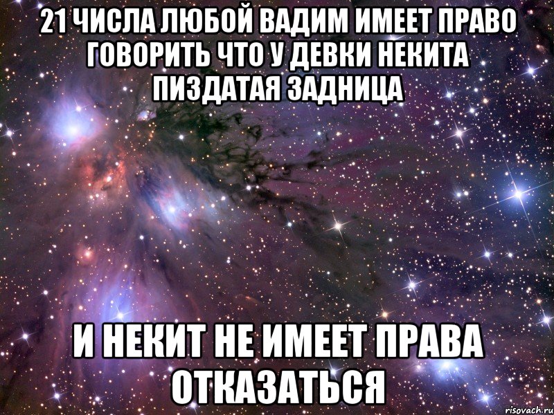 21 числа любой вадим имеет право говорить что у девки некита пиздатая задница и некит не имеет права отказаться, Мем Космос