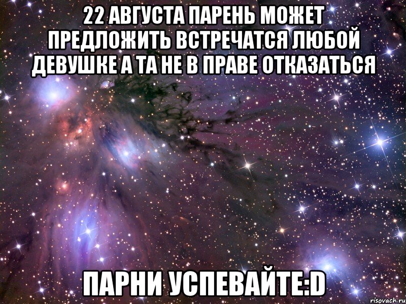 22 августа парень может предложить встречатся любой девушке а та не в праве отказаться парни успевайте:d, Мем Космос