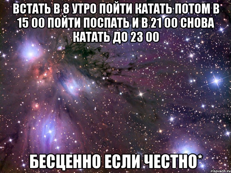 встать в 8 утро пойти катать потом в 15 00 пойти поспать и в 21 00 снова катать до 23 00 бесценно если честно*, Мем Космос