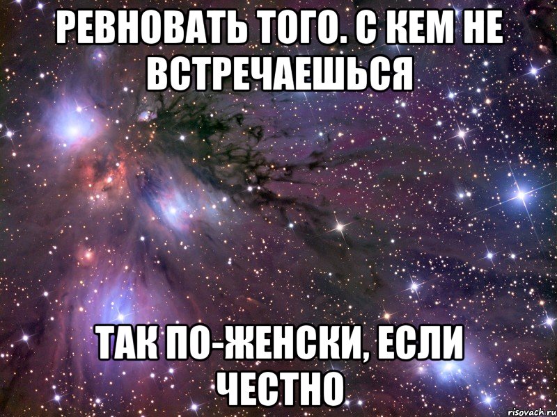 ревновать того. с кем не встречаешься так по-женски, если честно, Мем Космос
