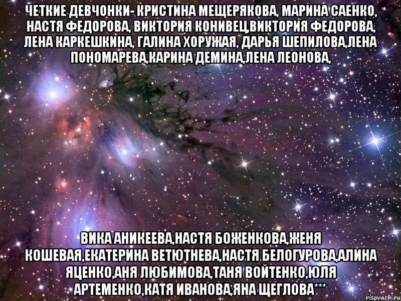 четкие девчонки- кристина мещерякова, марина саенко, настя федорова, виктория конивец,виктория федорова, лена каркешкина, галина хоружая, дарья шепилова,лена пономарева,карина демина,лена леонова, вика аникеева,настя боженкова,женя кошевая,екатерина ветютнева,настя белогурова,алина яценко,аня любимова,таня войтенко,юля артеменко,катя иванова,яна щеглова***, Мем Космос