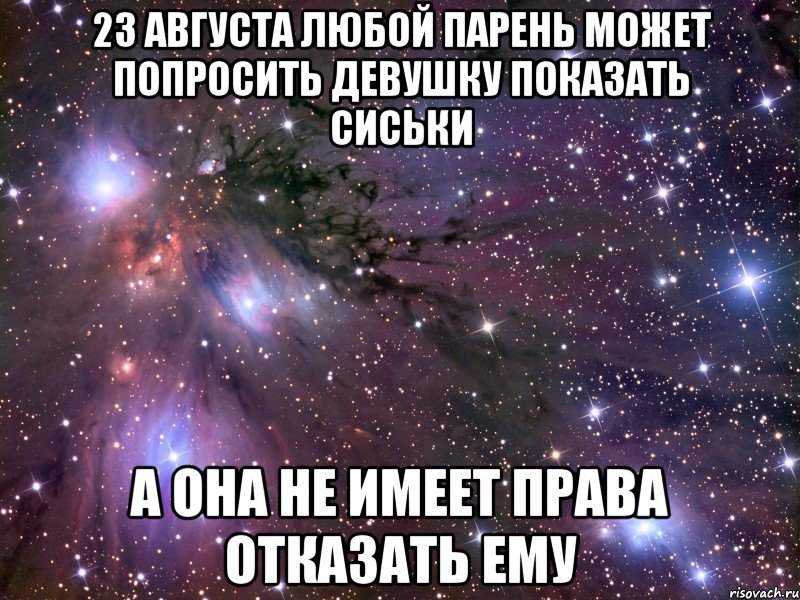 23 августа любой парень может попросить девушку показать сиськи а она не имеет права отказать ему, Мем Космос
