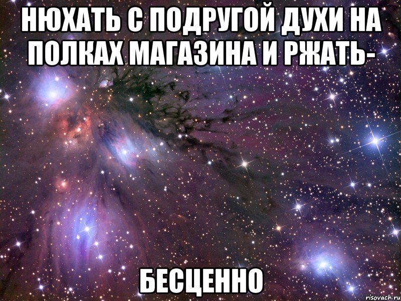 нюхать с подругой духи на полках магазина и ржать- бесценно, Мем Космос