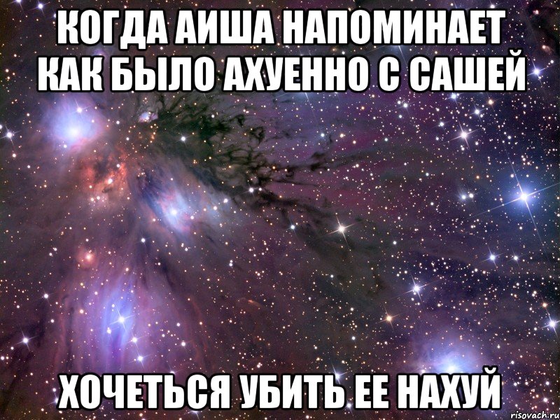 когда аиша напоминает как было ахуенно с сашей хочеться убить ее нахуй, Мем Космос