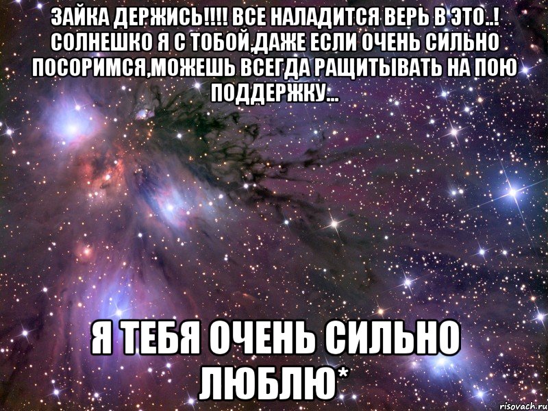 зайка держись!!! все наладится верь в это..! солнешко я с тобой,даже если очень сильно посоримся,можешь всегда ращитывать на пою поддержку... я тебя очень сильно люблю*, Мем Космос