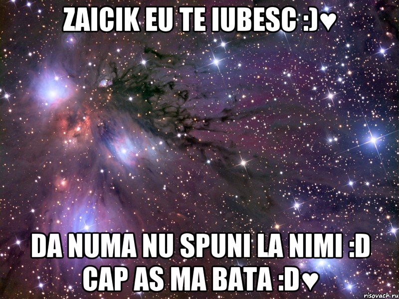 zaicik eu te iubesc :)♥ da numa nu spuni la nimi :d cap as ma bata :d♥, Мем Космос