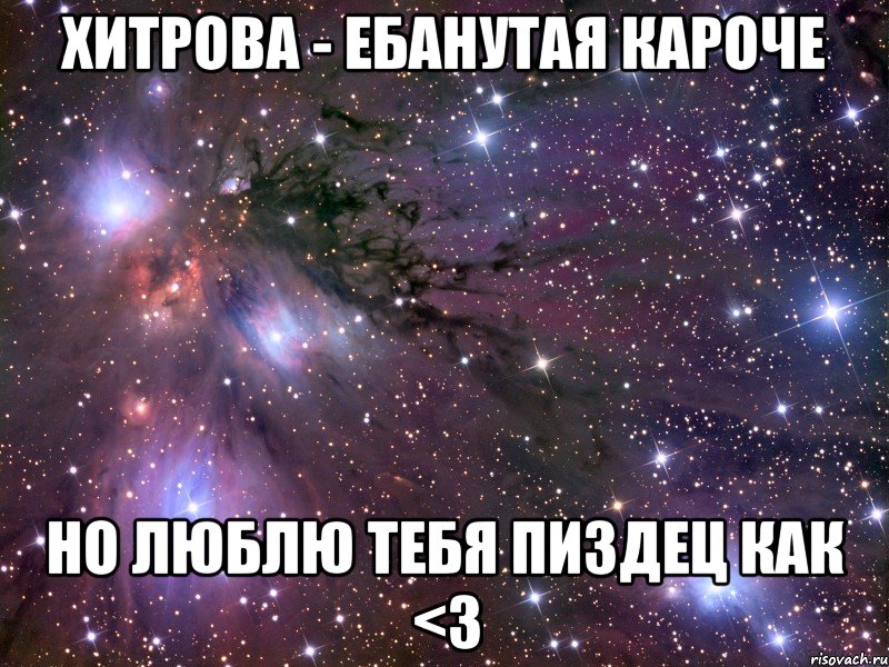хитрова - ебанутая кароче но люблю тебя пиздец как <3, Мем Космос