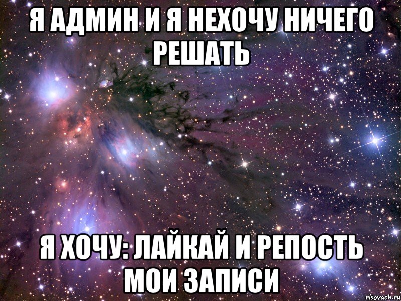 я админ и я нехочу ничего решать я хочу: лайкай и репость мои записи, Мем Космос