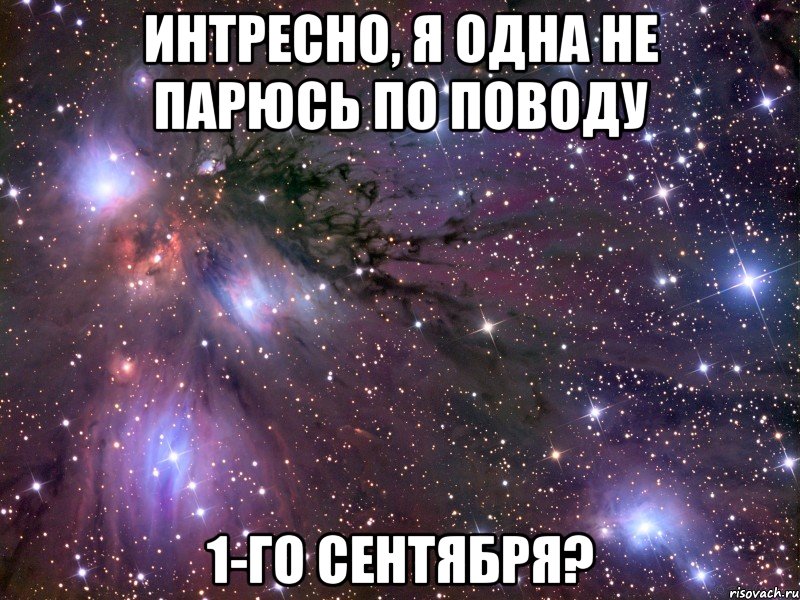 интресно, я одна не парюсь по поводу 1-го сентября?, Мем Космос