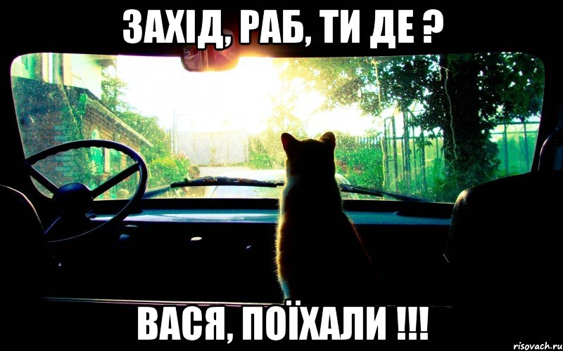 захід, раб, ти де ? вася, поїхали !!!