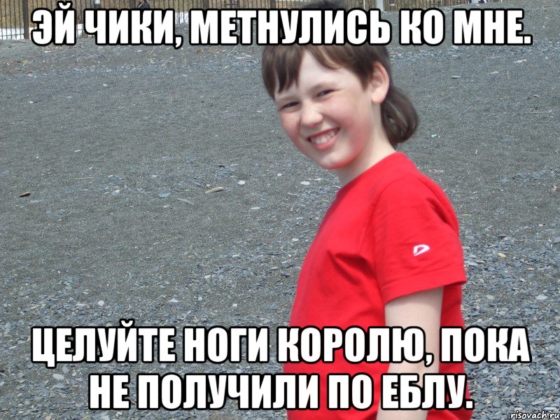 эй чики, метнулись ко мне. целуйте ноги королю, пока не получили по еблу., Мем Красава