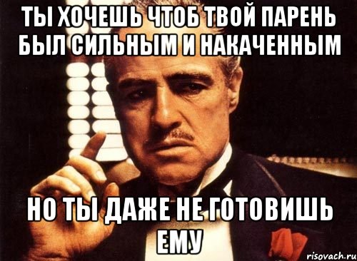 ты хочешь чтоб твой парень был сильным и накаченным но ты даже не готовишь ему, Мем крестный отец