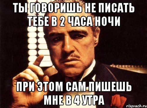 ты говоришь не писать тебе в 2 часа ночи при этом сам пишешь мне в 4 утра, Мем крестный отец