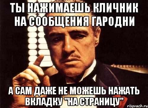 ты нажимаешь кличник на сообщения гародни а сам даже не можешь нажать вкладку "на страницу", Мем крестный отец