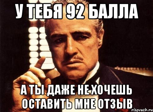 у тебя 92 балла а ты даже не хочешь оставить мне отзыв, Мем крестный отец