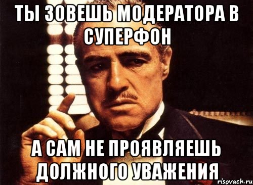 ты зовешь модератора в суперфон а сам не проявляешь должного уважения, Мем крестный отец