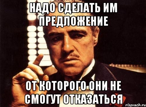 надо сделать им предложение от которого они не смогут отказаться, Мем крестный отец