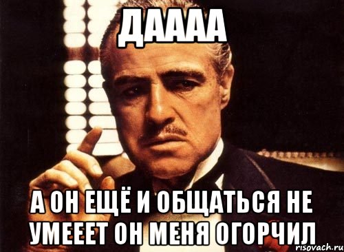 даааа а он ещё и общаться не умееет он меня огорчил, Мем крестный отец