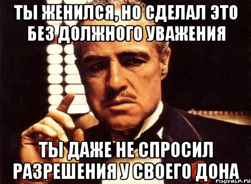 ты женился, но сделал это без должного уважения ты даже не спросил разрешения у своего дона, Мем крестный отец