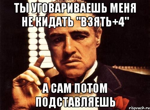 ты уговариваешь меня не кидать "взять+4" а сам потом подставляешь, Мем крестный отец