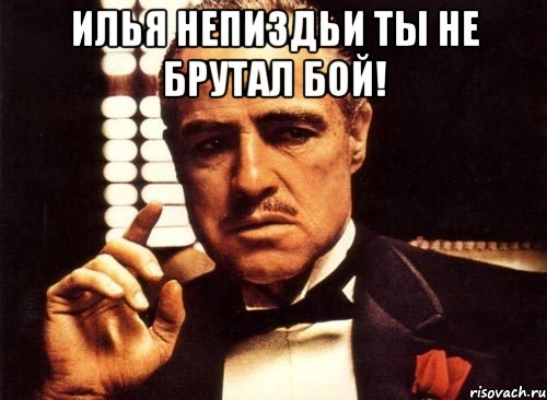 илья непиздьи ты не брутал бой! , Мем крестный отец