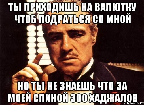 ты приходишь на валютку чтоб подраться со мной но ты не знаешь что за моей спиной 300 хаджалов, Мем крестный отец