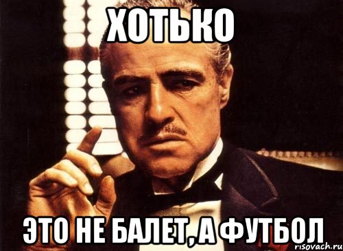 хотько это не балет, а футбол, Мем крестный отец