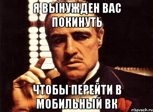 я вынужден вас покинуть чтобы перейти в мобильный вк, Мем крестный отец