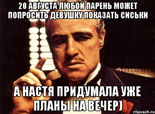 20 августа любой парень может попросить девушку показать сиськи а настя придумала уже планы на вечер), Мем крестный отец