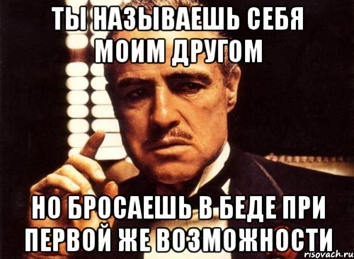 ты называешь себя моим другом но бросаешь в беде при первой же возможности, Мем крестный отец