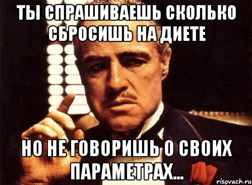 ты спрашиваешь сколько сбросишь на диете но не говоришь о своих параметрах..., Мем крестный отец