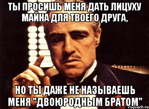 ты просишь меня дать лицуху майна для твоего друга, но ты даже не называешь меня "двоюродным братом", Мем крестный отец