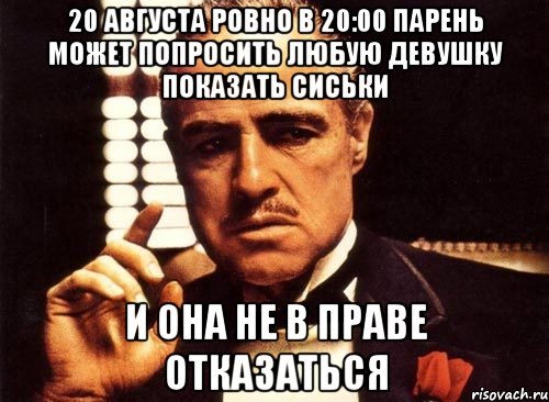 20 августа ровно в 20:00 парень может попросить любую девушку показать сиськи и она не в праве отказаться, Мем крестный отец
