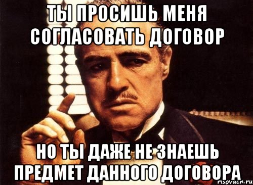 ты просишь меня согласовать договор но ты даже не знаешь предмет данного договора, Мем крестный отец