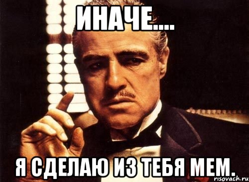 иначе.... я сделаю из тебя мем., Мем крестный отец