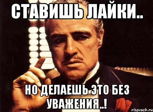 ставишь лайки.. но делаешь это без уважения..!, Мем крестный отец