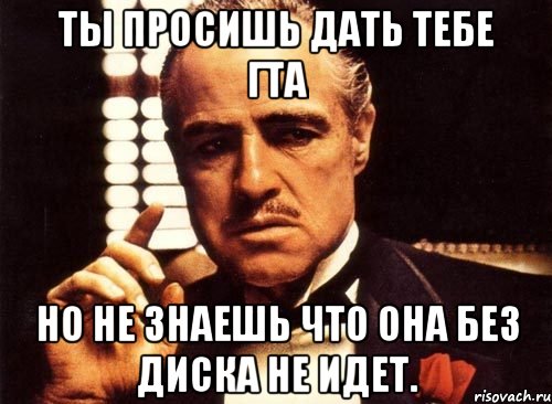 ты просишь дать тебе гта но не знаешь что она без диска не идет., Мем крестный отец