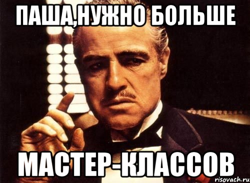паша,нужно больше мастер-классов, Мем крестный отец