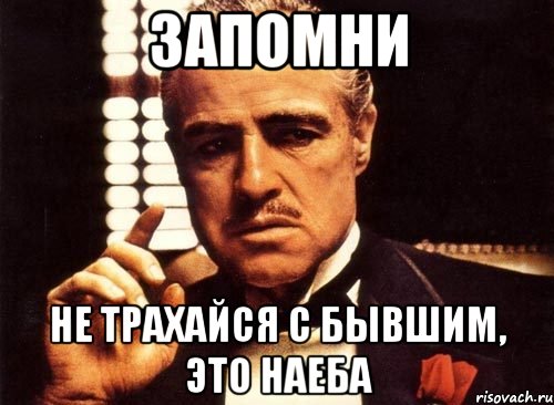 запомни не трахайся с бывшим, это наеба, Мем крестный отец
