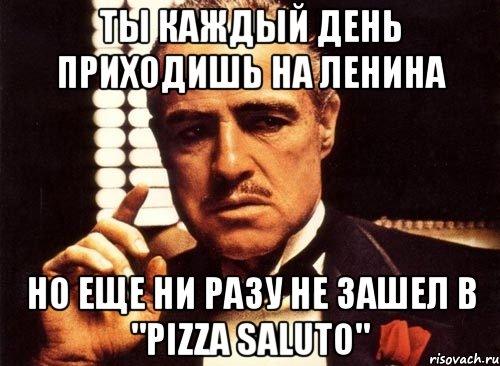 ты каждый день приходишь на ленина но еще ни разу не зашел в "pizza saluto", Мем крестный отец