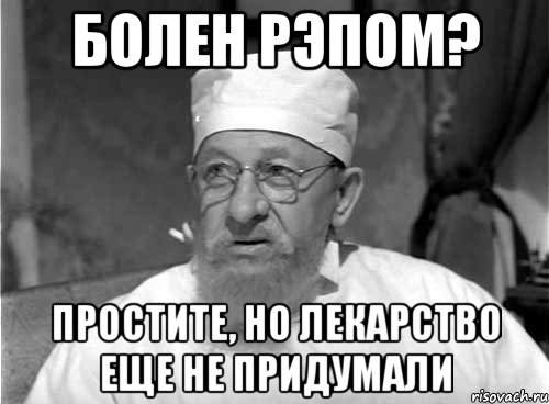 болен рэпом? простите, но лекарство еще не придумали, Мем Профессор Преображенский