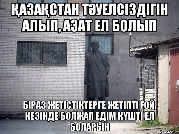 ҚазаҚстан тӘуелсіздігін алып, азат ел болып біраз жетістіктерге жетіпті Ғой, кезінде болжап едім кҮшті ел боларын, Мем Ленин ата