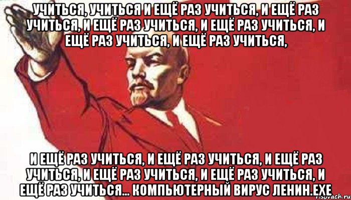 учиться, учиться и ещё раз учиться, и ещё раз учиться, и ещё раз учиться, и ещё раз учиться, и ещё раз учиться, и ещё раз учиться, и ещё раз учиться, и ещё раз учиться, и ещё раз учиться, и ещё раз учиться, и ещё раз учиться, и ещё раз учиться... компьютерный вирус ленин.exe