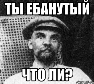 ты ебанутый что ли?, Мем   Ленин удивлен