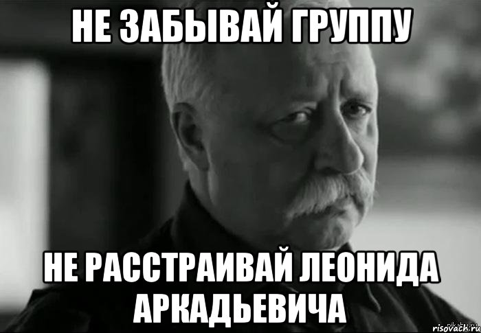не забывай группу не расстраивай леонида аркадьевича, Мем Не расстраивай Леонида Аркадьевича