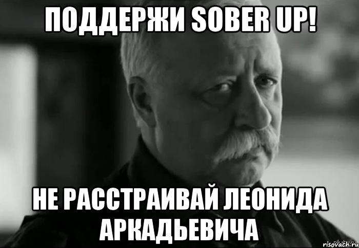поддержи sober up! не расстраивай леонида аркадьевича, Мем Не расстраивай Леонида Аркадьевича