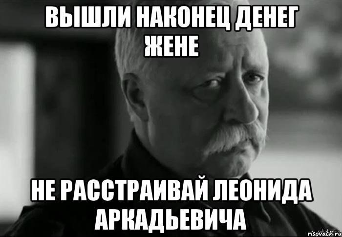 вышли наконец денег жене не расстраивай леонида аркадьевича, Мем Не расстраивай Леонида Аркадьевича