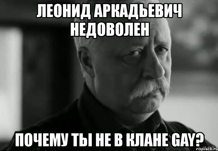 леонид аркадьевич недоволен почему ты не в клане gay?, Мем Не расстраивай Леонида Аркадьевича
